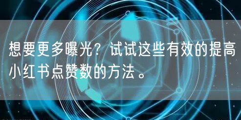 想要更多曝光？试试这些有效的提高小红书点赞数的方法。