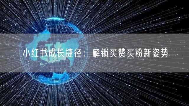 小红书成长捷径：解锁买赞买粉新姿势