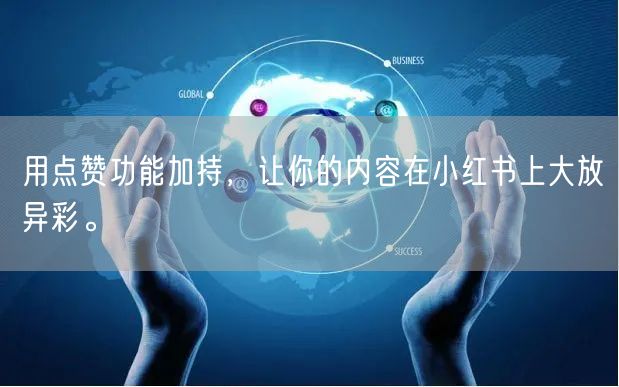用点赞功能加持，让你的内容在小红书上大放异彩。