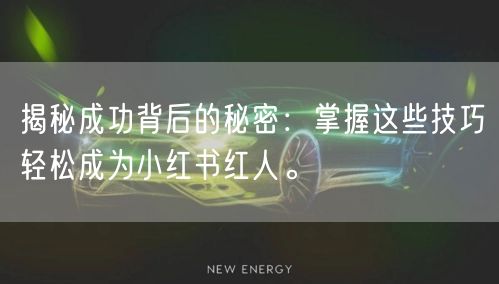 揭秘成功背后的秘密：掌握这些技巧轻松成为小红书红人。