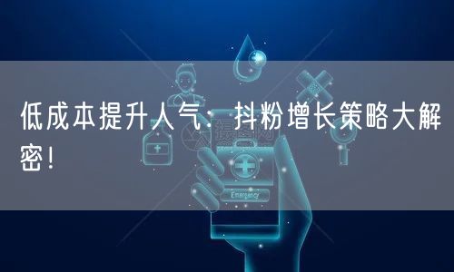 低成本提升人气：抖粉增长策略大解密！