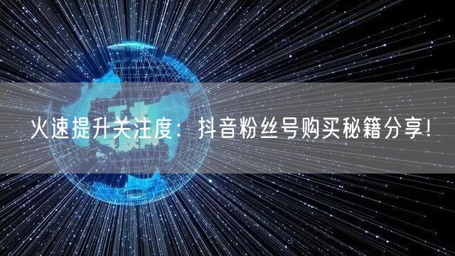 火速提升关注度：抖音粉丝号购买秘籍分享！