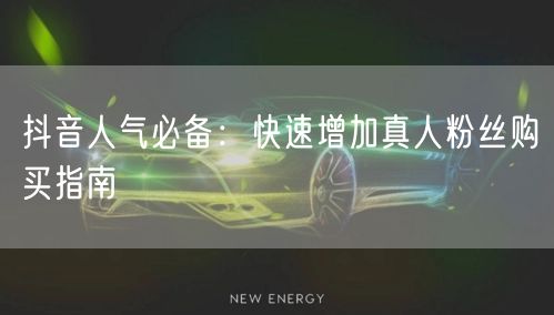 抖音人气必备：快速增加真人粉丝购买指南