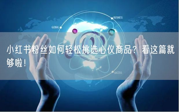 小红书粉丝如何轻松挑选心仪商品？看这篇就够啦！