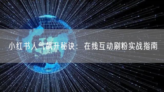 小红书人气飙升秘诀：在线互动刷粉实战指南