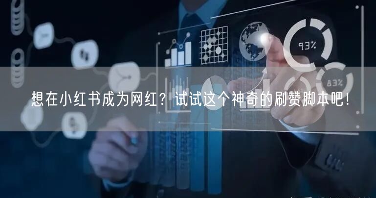 想在小红书成为网红？试试这个神奇的刷赞脚本吧！