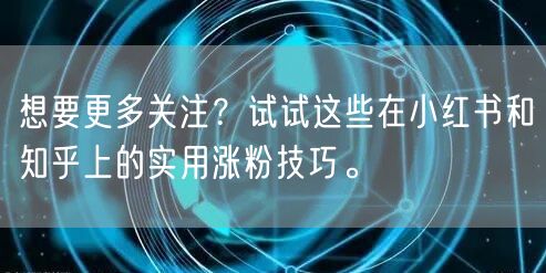 想要更多关注？试试这些在小红书和知乎上的实用涨粉技巧。