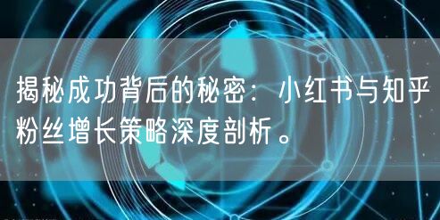 揭秘成功背后的秘密：小红书与知乎粉丝增长策略深度剖析。