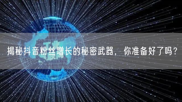 揭秘抖音粉丝增长的秘密武器，你准备好了吗？