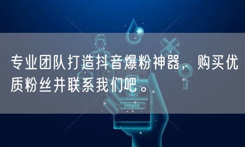 专业团队打造抖音爆粉神器，购买优质粉丝并联系我们吧。