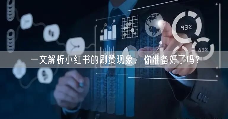 一文解析小红书的刷赞现象，你准备好了吗？