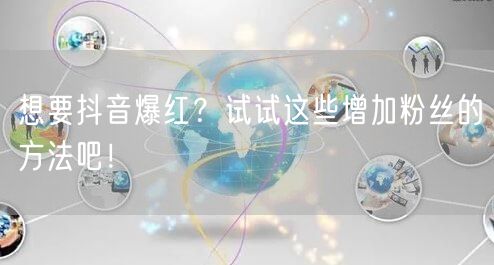 想要抖音爆红？试试这些增加粉丝的方法吧！