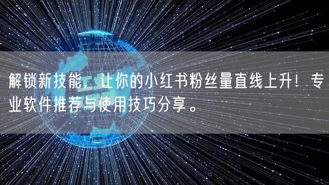 解锁新技能，让你的小红书粉丝量直线上升！专业软件推荐与使用技巧分享。