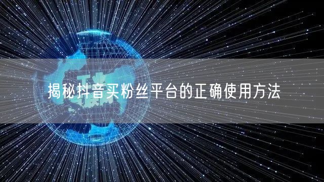 揭秘抖音买粉丝平台的正确使用方法