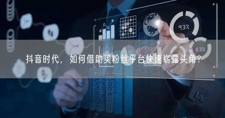 抖音时代，如何借助买粉丝平台快速崭露头角？