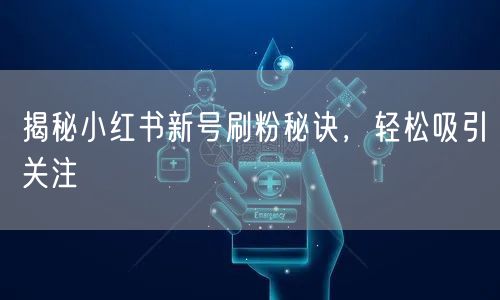 揭秘小红书新号刷粉秘诀，轻松吸引关注