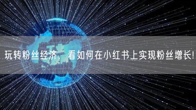 玩转粉丝经济，看如何在小红书上实现粉丝增长!