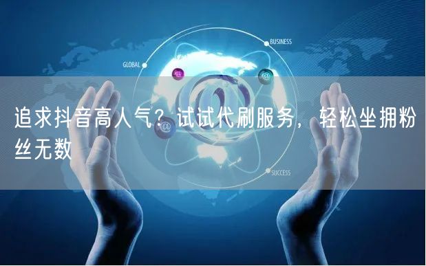 追求抖音高人气？试试代刷服务，轻松坐拥粉丝无数