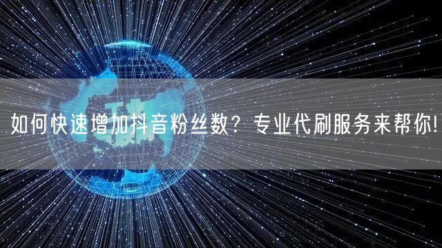 如何快速增加抖音粉丝数？专业代刷服务来帮你!