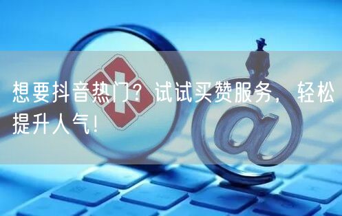 想要抖音热门？试试买赞服务，轻松提升人气！