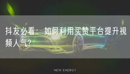 抖友必看：如何利用买赞平台提升视频人气?