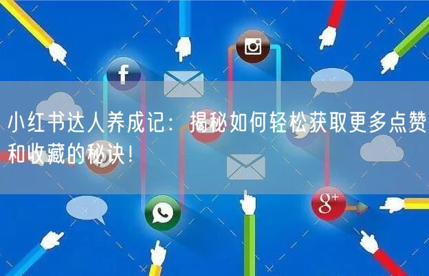 小红书达人养成记：揭秘如何轻松获取更多点赞和收藏的秘诀！