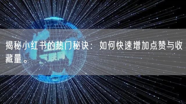 揭秘小红书的热门秘诀：如何快速增加点赞与收藏量。