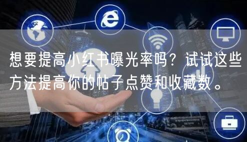 想要提高小红书曝光率吗？试试这些方法提高你的帖子点赞和收藏数。