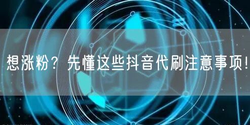 想涨粉？先懂这些抖音代刷注意事项！