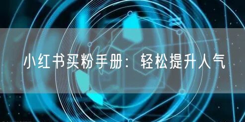 小红书买粉手册：轻松提升人气
