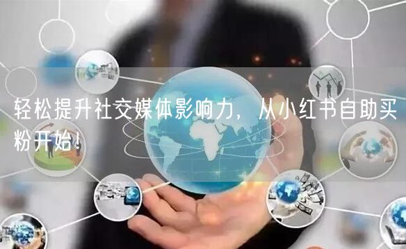 轻松提升社交媒体影响力，从小红书自助买粉开始！