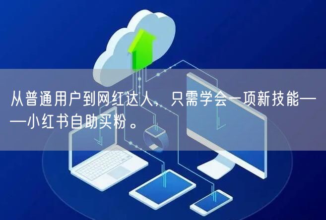 从普通用户到网红达人，只需学会一项新技能——小红书自助买粉。