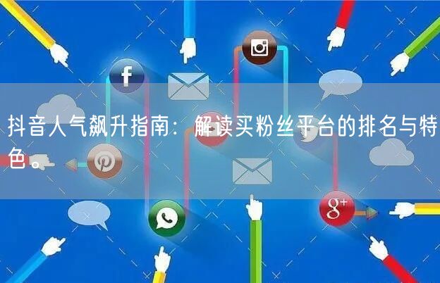 抖音人气飙升指南：解读买粉丝平台的排名与特色。