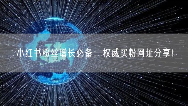 小红书粉丝增长必备：权威买粉网址分享！