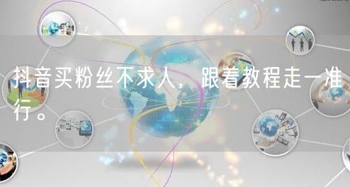 抖音买粉丝不求人，跟着教程走一准行。