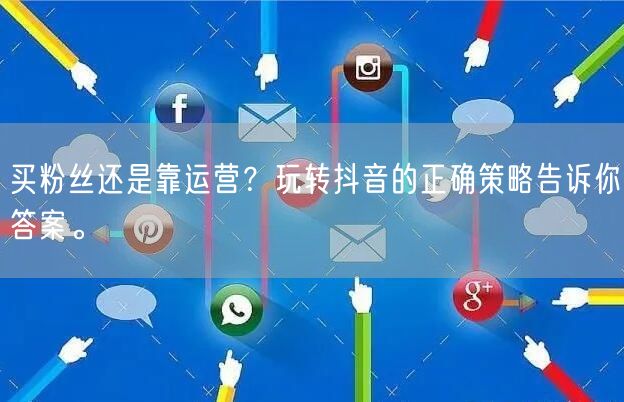 买粉丝还是靠运营？玩转抖音的正确策略告诉你答案。